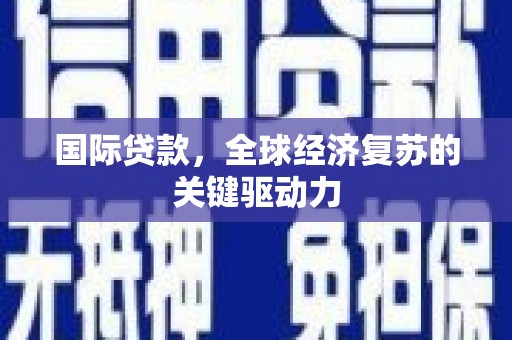越西国际贷款，全球经济复苏的关键驱动力