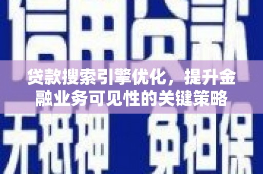 越西贷款搜索引擎优化，提升金融业务可见性的关键策略