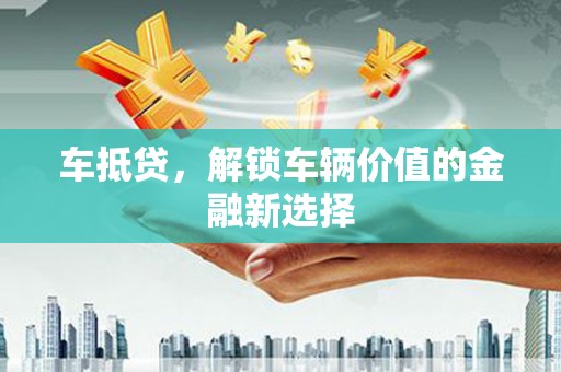 越西车抵贷，解锁车辆价值的金融新选择