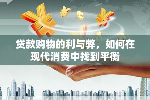 越西贷款购物的利与弊，如何在现代消费中找到平衡