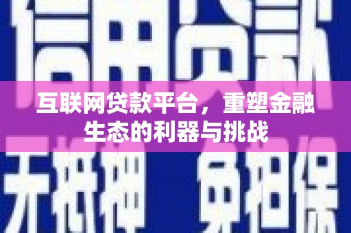 越西互联网贷款平台，重塑金融生态的利器与挑战