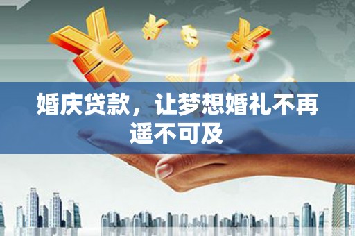 越西婚庆贷款，让梦想婚礼不再遥不可及