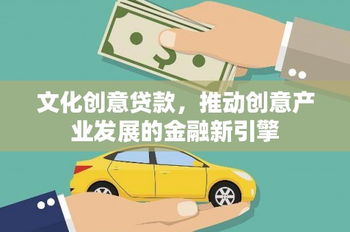 越西文化创意贷款，推动创意产业发展的金融新引擎