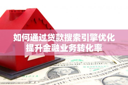 越西如何通过贷款搜索引擎优化提升金融业务转化率
