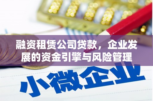 越西融资租赁公司贷款，企业发展的资金引擎与风险管理
