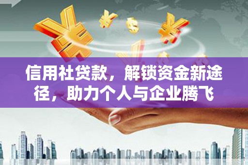 越西信用社贷款，解锁资金新途径，助力个人与企业腾飞