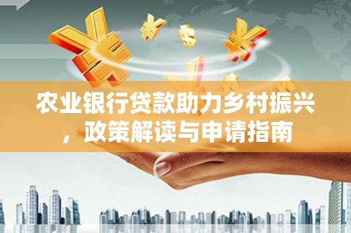 越西农业银行贷款助力乡村振兴，政策解读与申请指南