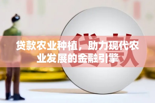 越西贷款农业种植，助力现代农业发展的金融引擎