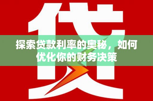 越西探索贷款利率的奥秘，如何优化你的财务决策