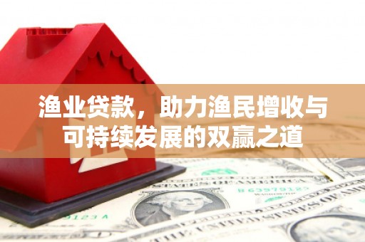 越西渔业贷款，助力渔民增收与可持续发展的双赢之道