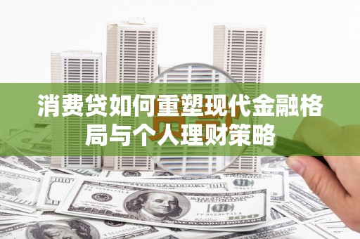 越西消费贷如何重塑现代金融格局与个人理财策略