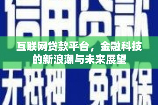 越西互联网贷款平台，金融科技的新浪潮与未来展望