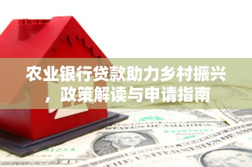 越西农业银行贷款助力乡村振兴，政策解读与申请指南