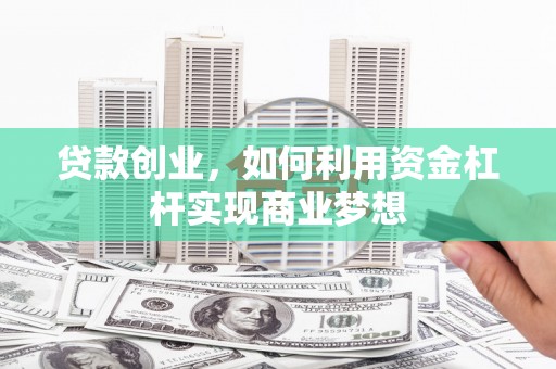 越西贷款创业，如何利用资金杠杆实现商业梦想
