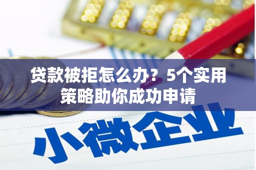 越西贷款被拒怎么办？5个实用策略助你成功申请