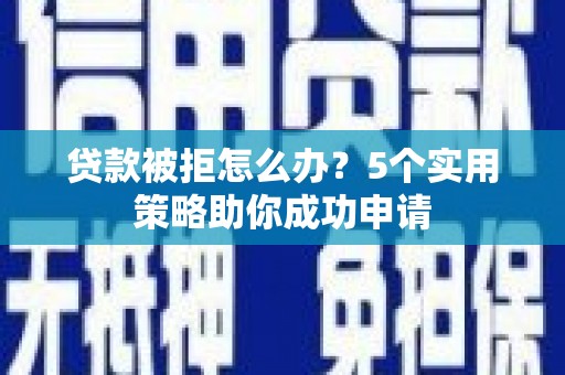 越西贷款被拒怎么办？5个实用策略助你成功申请
