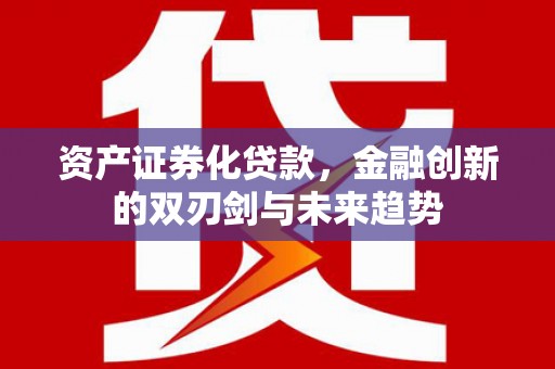 越西资产证券化贷款，金融创新的双刃剑与未来趋势
