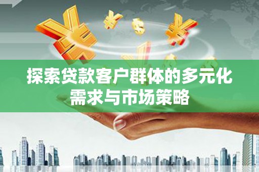 越西探索贷款客户群体的多元化需求与市场策略