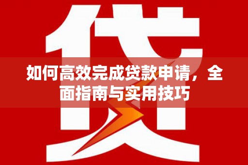 越西如何高效完成贷款申请，全面指南与实用技巧