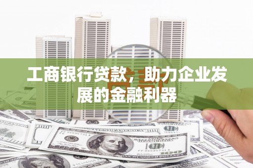 越西工商银行贷款，助力企业发展的金融利器