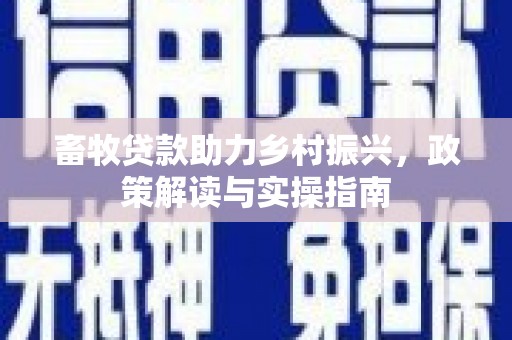 越西畜牧贷款助力乡村振兴，政策解读与实操指南