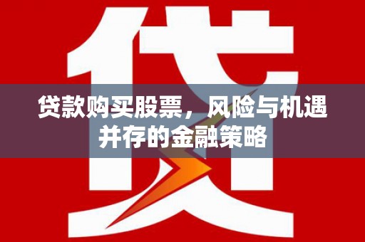 越西贷款购买股票，风险与机遇并存的金融策略
