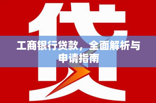 越西工商银行贷款，全面解析与申请指南